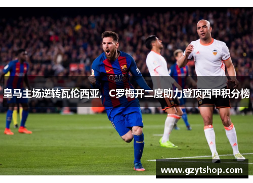 皇马主场逆转瓦伦西亚，C罗梅开二度助力登顶西甲积分榜