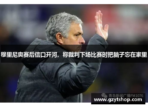 穆里尼奥赛后信口开河，称裁判下场比赛时把脑子忘在家里