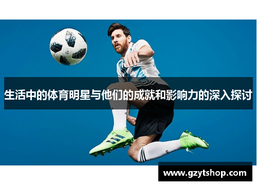 生活中的体育明星与他们的成就和影响力的深入探讨