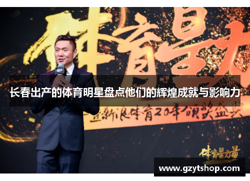 长春出产的体育明星盘点他们的辉煌成就与影响力