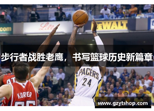 步行者战胜老鹰，书写篮球历史新篇章