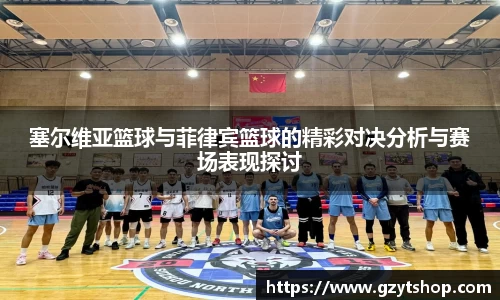 塞尔维亚篮球与菲律宾篮球的精彩对决分析与赛场表现探讨