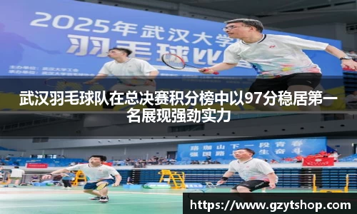 武汉羽毛球队在总决赛积分榜中以97分稳居第一名展现强劲实力